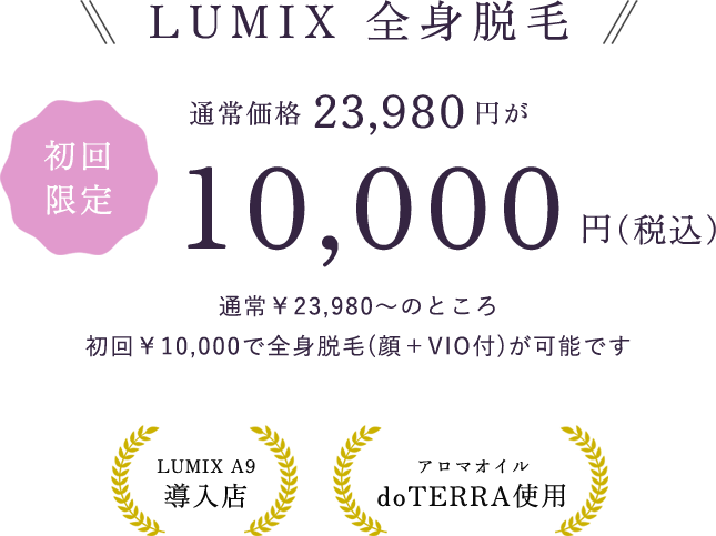 LUMIX 全身脱毛 通常￥23,980〜のところ 初回￥10,000で全⾝脱⽑(顔＋VIO付)が可能です